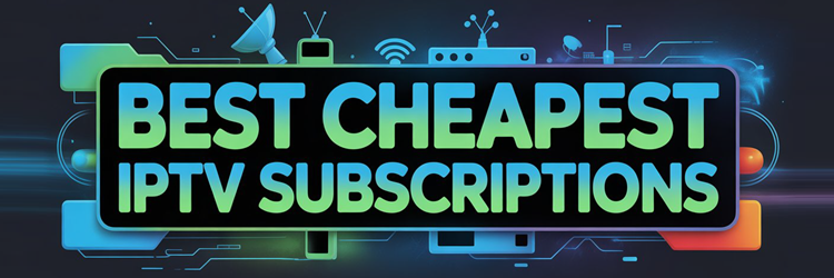Best Cheapest IPTV Subscriptions