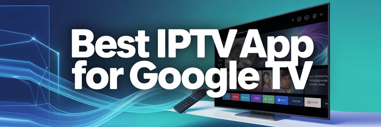 Best IPTV App for Google TV