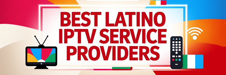 Best Latino IPTV Service Providers